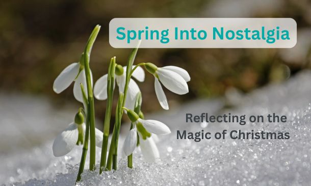 Spring Into Nostalgia: Reflecting on the Magic of Christmas